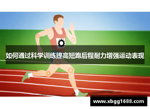 如何通过科学训练提高短跑后程耐力增强运动表现